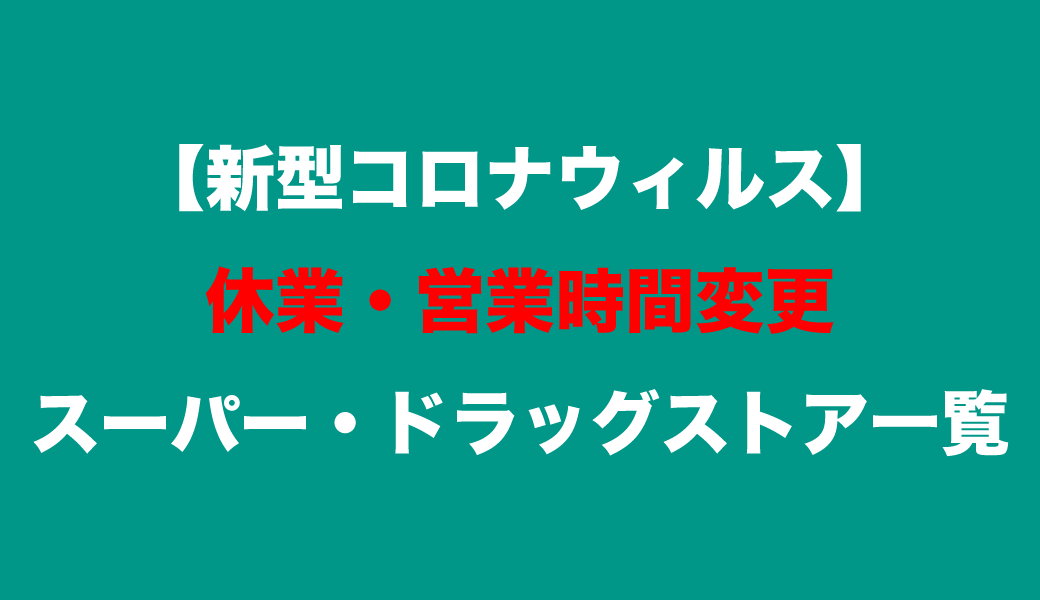 新型コロナウイルス 休業・営業時間変更 スーパー・ドラッグストア一覧