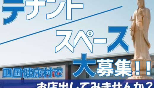 四国健康村でお店が出店できるテナントスペース募集を大々的にしてる。お得なキャンペーンやいろんなイベントも盛りだくさん！