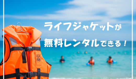 ライフジャケットが無料で借りられるって知ってた？夏の水遊びを安心に！