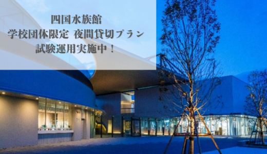 四国水族館で「学校団体限定の夜間貸切プラン」が試験的に実施されてる！オプションで特別な体験もできるみたい♪