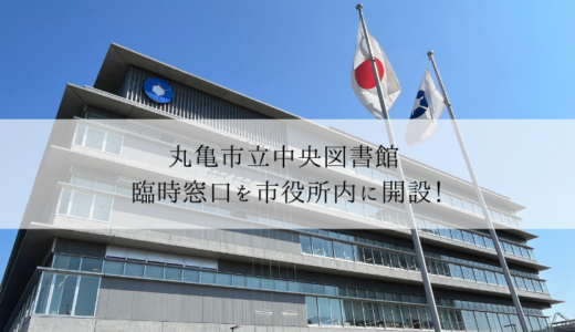 丸亀市立中央図書館が休館中！臨時窓口が丸亀市役所内に開設されてる！期間は2026年10月31日(土)までの予定みたい。